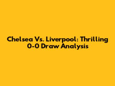 Chelsea Vs. Liverpool: Thrilling 0-0 Draw Analysis