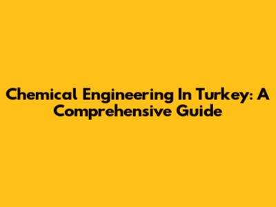Chemical Engineering In Turkey: A Comprehensive Guide