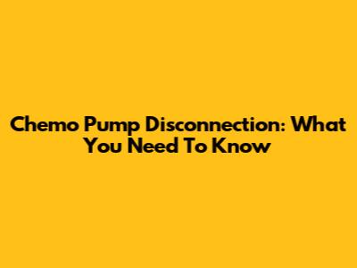 Chemo Pump Disconnection: What You Need To Know