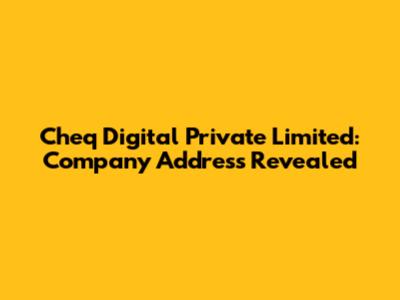 Cheq Digital Private Limited: Company Address Revealed