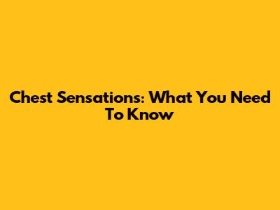 Chest Sensations: What You Need To Know