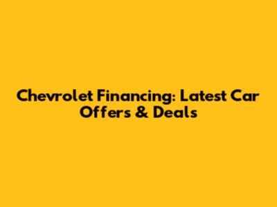 Chevrolet Financing: Latest Car Offers & Deals