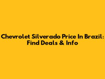 Chevrolet Silverado Price In Brazil: Find Deals & Info