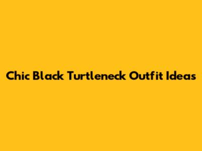 Chic Black Turtleneck Outfit Ideas