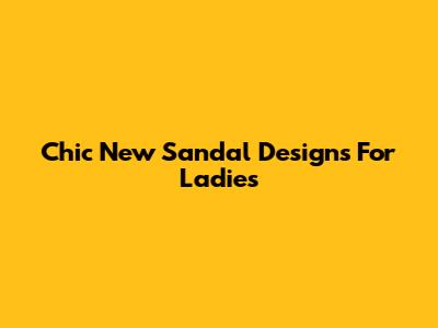 Chic New Sandal Designs For Ladies