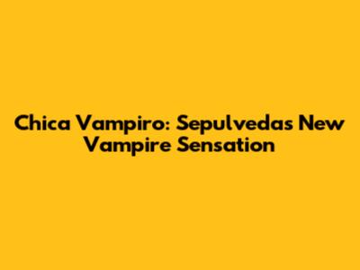 Chica Vampiro: Sepulveda's New Vampire Sensation