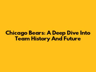 Chicago Bears: A Deep Dive Into Team History And Future