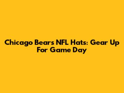 Chicago Bears NFL Hats: Gear Up For Game Day