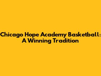 Chicago Hope Academy Basketball: A Winning Tradition