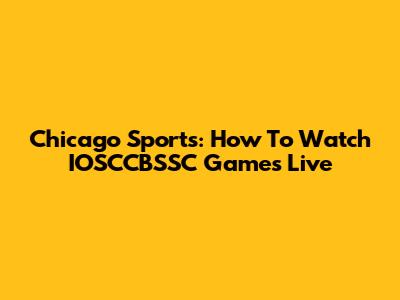 Chicago Sports: How To Watch IOSCCBSSC Games Live