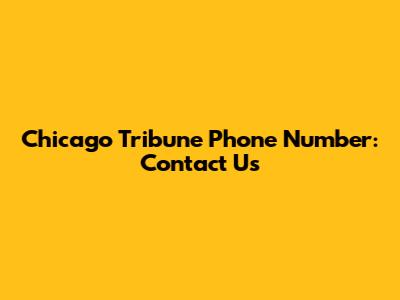 Chicago Tribune Phone Number: Contact Us