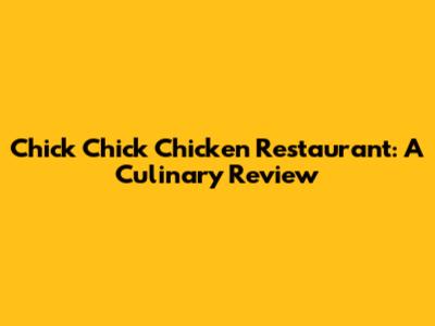 Chick Chick Chicken Restaurant: A Culinary Review