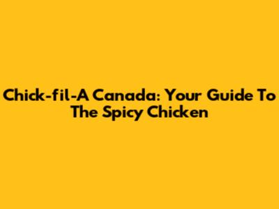 Chick-fil-A Canada: Your Guide To The Spicy Chicken