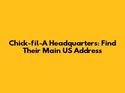 Chick-fil-A Headquarters: Find Their Main US Address