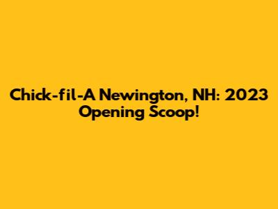 Chick-fil-A Newington, NH: 2023 Opening Scoop!