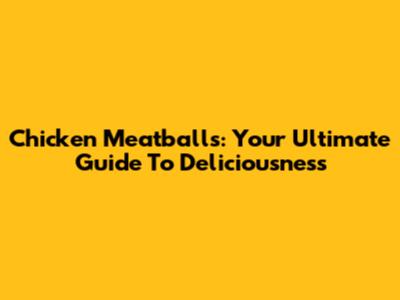Chicken Meatballs: Your Ultimate Guide To Deliciousness