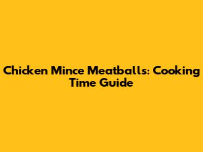 Chicken Mince Meatballs: Cooking Time Guide