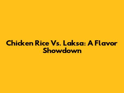 Chicken Rice Vs. Laksa: A Flavor Showdown