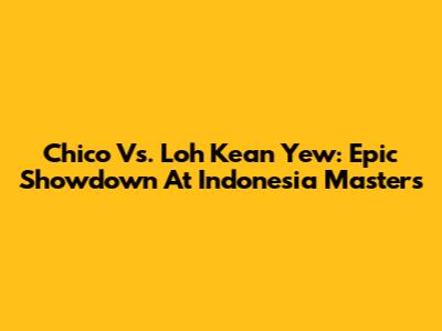 Chico Vs. Loh Kean Yew: Epic Showdown At Indonesia Masters