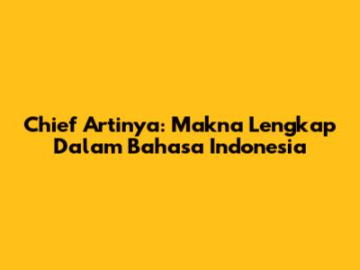 Chief Artinya: Makna Lengkap Dalam Bahasa Indonesia