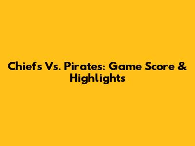 Chiefs Vs. Pirates: Game Score & Highlights