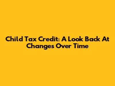 Child Tax Credit: A Look Back At Changes Over Time