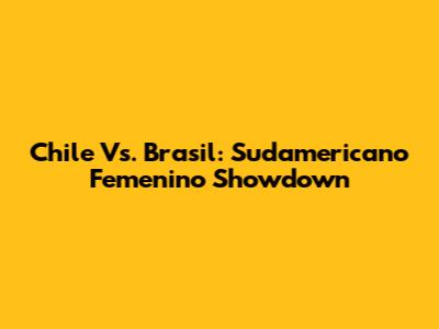 Chile Vs. Brasil: Sudamericano Femenino Showdown