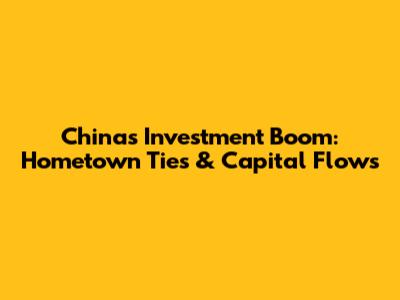 China's Investment Boom: Hometown Ties & Capital Flows