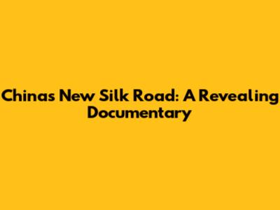 China's New Silk Road: A Revealing Documentary