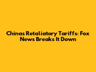 China's Retaliatory Tariffs: Fox News Breaks It Down