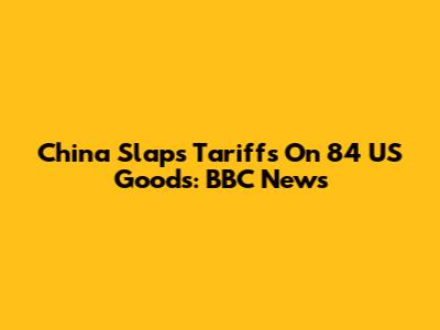 China Slaps Tariffs On 84 US Goods: BBC News