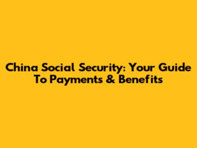China Social Security: Your Guide To Payments & Benefits