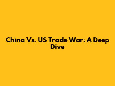 China Vs. US Trade War: A Deep Dive
