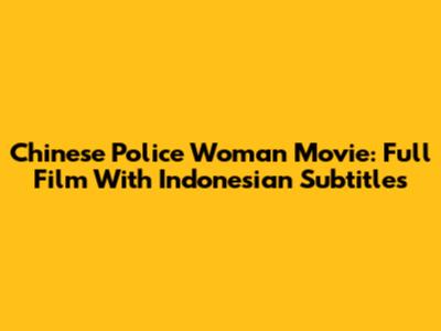 Chinese Police Woman Movie: Full Film With Indonesian Subtitles