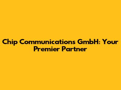 Chip Communications GmbH: Your Premier Partner