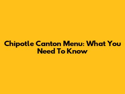 Chipotle Canton Menu: What You Need To Know