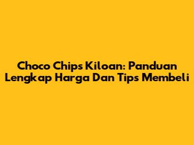 Choco Chips Kiloan: Panduan Lengkap Harga Dan Tips Membeli