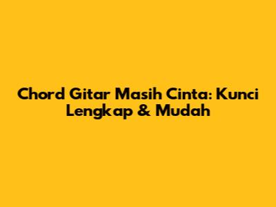 Chord Gitar Masih Cinta: Kunci Lengkap & Mudah