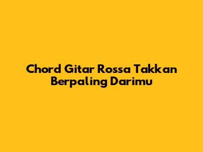 Chord Gitar Rossa "Takkan Berpaling Darimu"