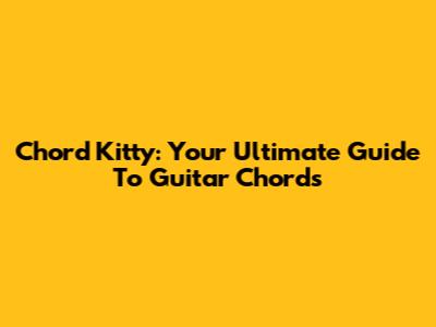 Chord Kitty: Your Ultimate Guide To Guitar Chords