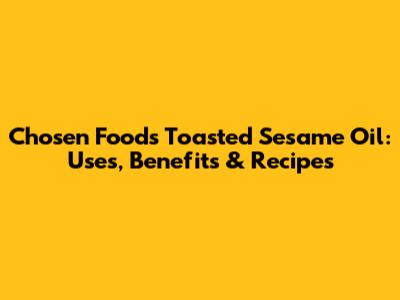 Chosen Foods Toasted Sesame Oil: Uses, Benefits & Recipes