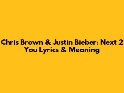 Chris Brown & Justin Bieber: "Next 2 You" Lyrics & Meaning