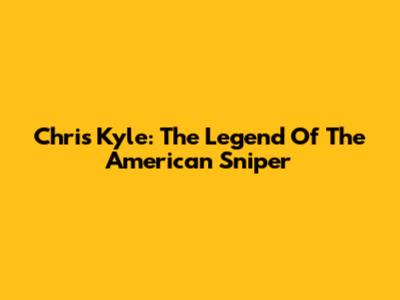 Chris Kyle: The Legend Of The "American Sniper"