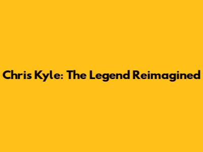 Chris Kyle: The Legend Reimagined
