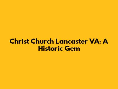 Christ Church Lancaster VA: A Historic Gem