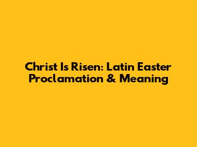 Christ Is Risen: Latin Easter Proclamation & Meaning