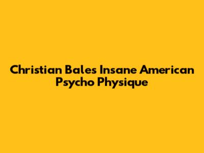 Christian Bale's Insane American Psycho Physique