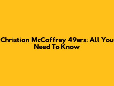 Christian McCaffrey 49ers: All You Need To Know