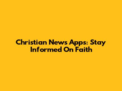 Christian News Apps: Stay Informed On Faith