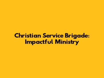 Christian Service Brigade: Impactful Ministry